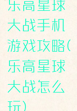 乐高星球大战手机游戏攻略(乐高星球大战怎么玩)