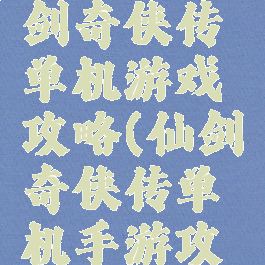 九五版仙剑奇侠传单机游戏攻略(仙剑奇侠传单机手游攻略)