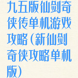 九五版仙剑奇侠传单机游戏攻略(新仙剑奇侠攻略单机版)