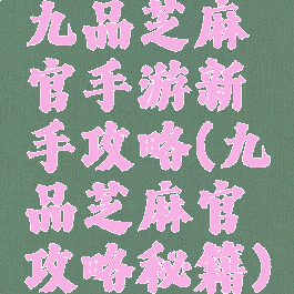 九品芝麻官手游新手攻略(九品芝麻官攻略秘籍)