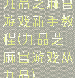九品芝麻官游戏新手教程(九品芝麻官游戏从九品)