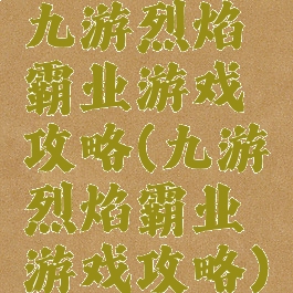 九游烈焰霸业游戏攻略(九游烈焰霸业游戏攻略)