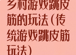 乡村游戏跳皮筋的玩法(传统游戏跳皮筋玩法)
