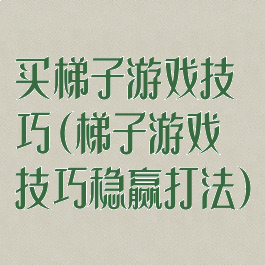 买梯子游戏技巧(梯子游戏技巧稳赢打法)