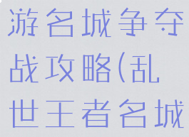 乱世王者手游名城争夺战攻略(乱世王者名城奖励总览)