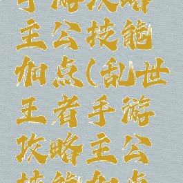 乱世王者手游攻略主公技能加点(乱世王者手游攻略主公技能加点图)