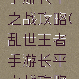 乱世王者手游长平之战攻略(乱世王者手游长平之战攻略图)