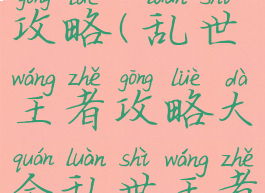 乱世王者新手游戏攻略(乱世王者攻略大全乱世王者攻略技巧汇总)