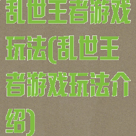 乱世王者游戏玩法(乱世王者游戏玩法介绍)