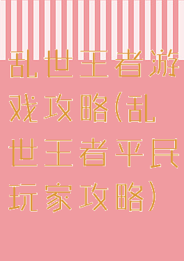 乱世王者游戏攻略(乱世王者平民玩家攻略)