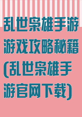 乱世枭雄手游游戏攻略秘籍(乱世枭雄手游官网下载)
