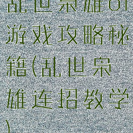 乱世枭雄ol游戏攻略秘籍(乱世枭雄连招教学)