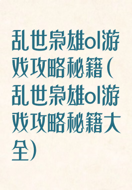 乱世枭雄ol游戏攻略秘籍(乱世枭雄ol游戏攻略秘籍大全)