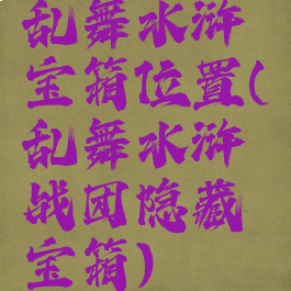 乱舞水浒宝箱位置(乱舞水浒战团隐藏宝箱)
