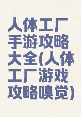 人体工厂手游攻略大全(人体工厂游戏攻略嗅觉)