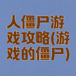 人僵尸游戏攻略(游戏的僵尸)