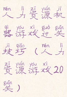 人力资源机器游戏过关技巧(人力资源游戏20关)