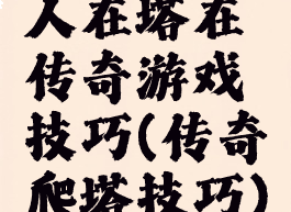 人在塔在传奇游戏技巧(传奇爬塔技巧)