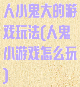 人小鬼大的游戏玩法(人鬼小游戏怎么玩)