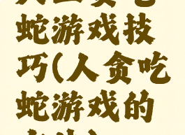 人工贪吃蛇游戏技巧(人贪吃蛇游戏的方法)