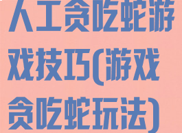 人工贪吃蛇游戏技巧(游戏贪吃蛇玩法)