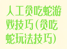 人工贪吃蛇游戏技巧(贪吃蛇玩法技巧)