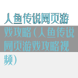 人鱼传说网页游戏攻略(人鱼传说网页游戏攻略视频)