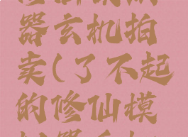 了不起的修仙模拟器玄机拍卖(了不起的修仙模拟器手机版)