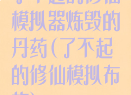 了不起的修仙模拟器炼毁的丹药(了不起的修仙模拟布施)