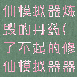 了不起的修仙模拟器炼毁的丹药(了不起的修仙模拟器器修)