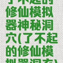 了不起的修仙模拟器神秘洞穴(了不起的修仙模拟器洞玄)