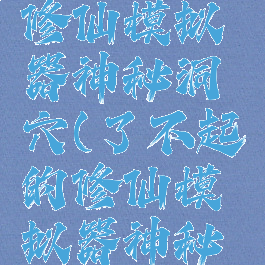 了不起的修仙模拟器神秘洞穴(了不起的修仙模拟器神秘洞穴时间)