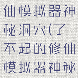 了不起的修仙模拟器神秘洞穴(了不起的修仙模拟器神秘洞穴镇物)