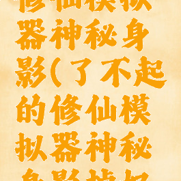 了不起的修仙模拟器神秘身影(了不起的修仙模拟器神秘身影掉好感)