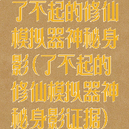 了不起的修仙模拟器神秘身影(了不起的修仙模拟器神秘身影证据)