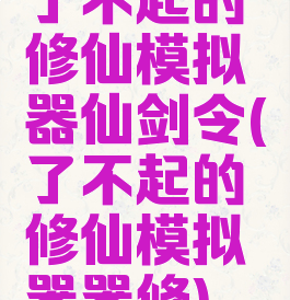 了不起的修仙模拟器仙剑令(了不起的修仙模拟器器修)