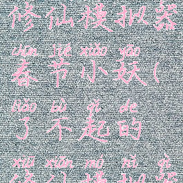 了不起的修仙模拟器春节小妖(了不起的修仙模拟器小)