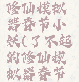 了不起的修仙模拟器春节小妖(了不起的修仙模拟器春节小妖卡主)