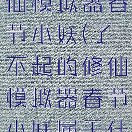 了不起的修仙模拟器春节小妖(了不起的修仙模拟器春节小妖属于什么事件)