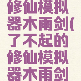 了不起的修仙模拟器木雨剑(了不起的修仙模拟器木雨剑丢)