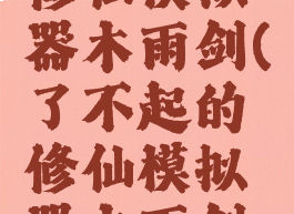了不起的修仙模拟器木雨剑(了不起的修仙模拟器木雨剑炼成法宝)