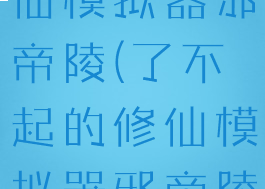 了不起的修仙模拟器邪帝陵(了不起的修仙模拟器邪帝陵地图)