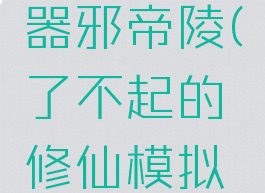 了不起的修仙模拟器邪帝陵(了不起的修仙模拟器邪帝陵怎么进)