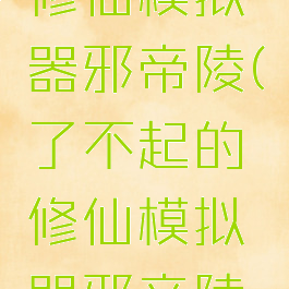 了不起的修仙模拟器邪帝陵(了不起的修仙模拟器邪帝陵能去几次)