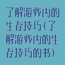 了解游戏内的生存技巧(了解游戏内的生存技巧的书)