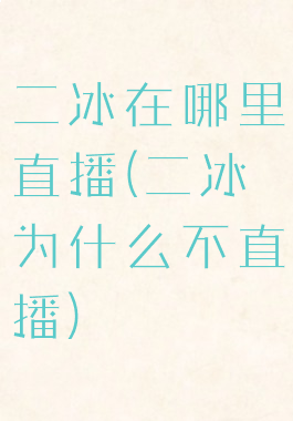 二冰在哪里直播(二冰为什么不直播)
