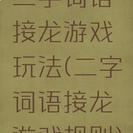 二字词语接龙游戏玩法(二字词语接龙游戏规则)