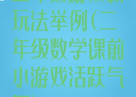 二年级游戏新玩法举例(二年级数学课前小游戏活跃气氛)