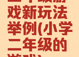 二年级游戏新玩法举例(小学二年级的游戏)