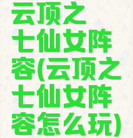 云顶之弈七仙女阵容(云顶之弈七仙女阵容怎么玩)
